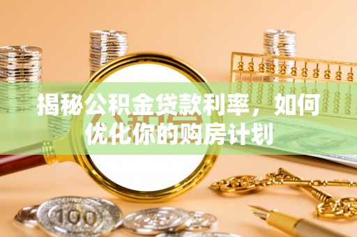 都安揭秘公积金贷款利率，如何优化你的购房计划