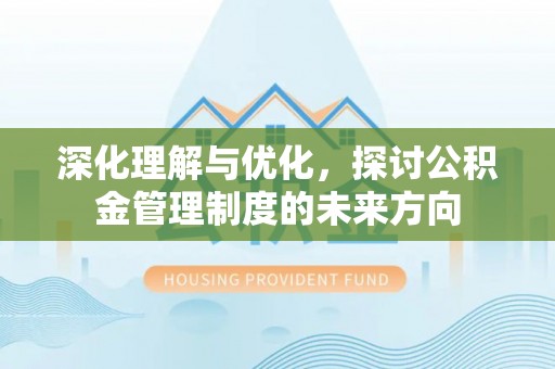 都安深化理解与优化，探讨公积金管理制度的未来方向