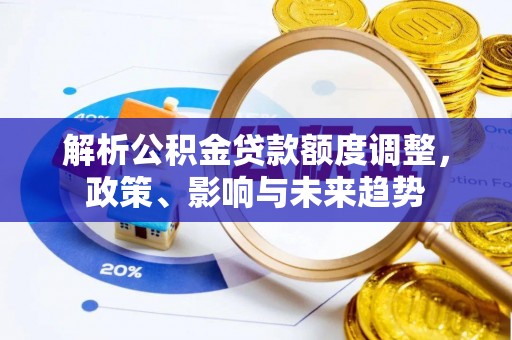 都安解析公积金贷款额度调整，政策、影响与未来趋势