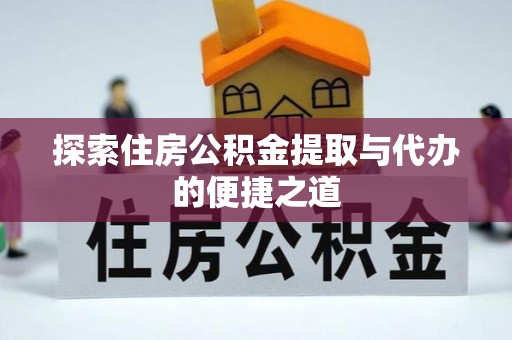 都安探索住房公积金提取与代办的便捷之道