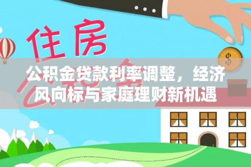 都安公积金贷款利率调整，经济风向标与家庭理财新机遇