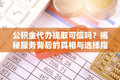 都安公积金代办提取可信吗？揭秘服务背后的真相与选择指南