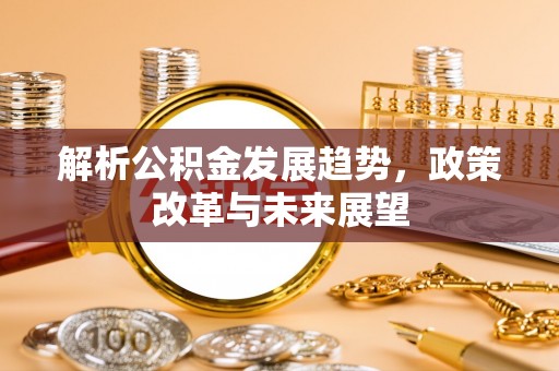 都安解析公积金发展趋势，政策改革与未来展望