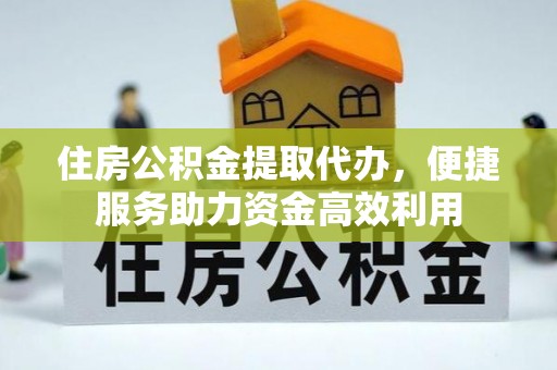 都安住房公积金提取代办，便捷服务助力资金高效利用