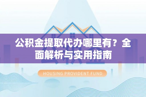 都安公积金提取代办哪里有？全面解析与实用指南
