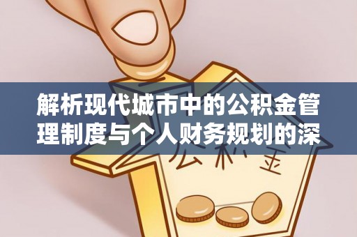 都安解析现代城市中的公积金管理制度与个人财务规划的深度关联