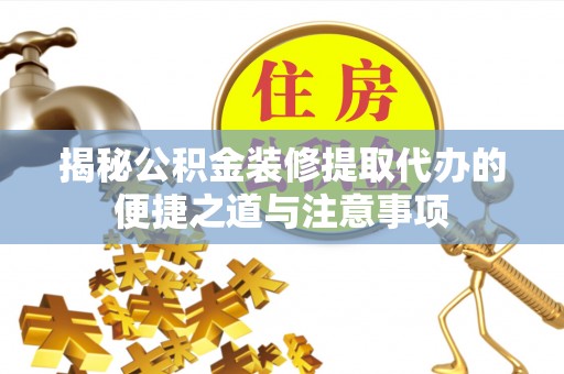 都安揭秘公积金装修提取代办的便捷之道与注意事项
