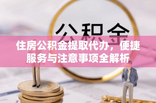 都安住房公积金提取代办，便捷服务与注意事项全解析
