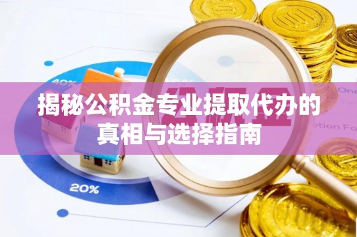 都安揭秘公积金专业提取代办的真相与选择指南
