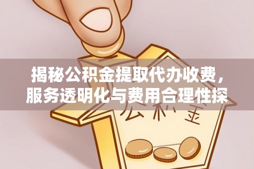 都安揭秘公积金提取代办收费，服务透明化与费用合理性探讨