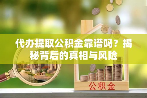 都安代办提取公积金靠谱吗？揭秘背后的真相与风险