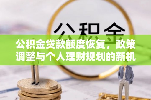 都安公积金贷款额度恢复，政策调整与个人理财规划的新机遇