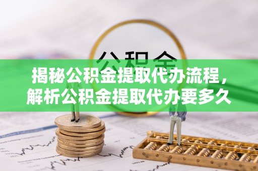 都安揭秘公积金提取代办流程，解析公积金提取代办要多久的真相