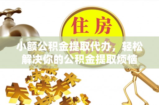 都安小额公积金提取代办，轻松解决你的公积金提取烦恼