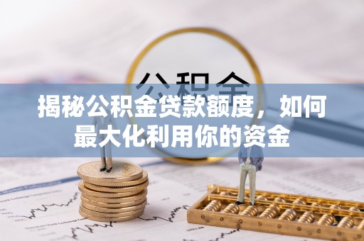 都安揭秘公积金贷款额度，如何最大化利用你的资金