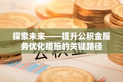 都安探索未来——提升公积金服务优化措施的关键路径