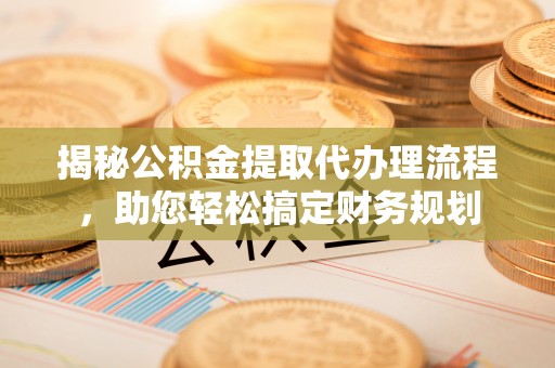 都安揭秘公积金提取代办理流程，助您轻松搞定财务规划