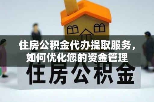 都安住房公积金代办提取服务，如何优化您的资金管理