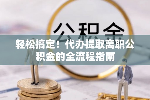 都安轻松搞定！代办提取离职公积金的全流程指南