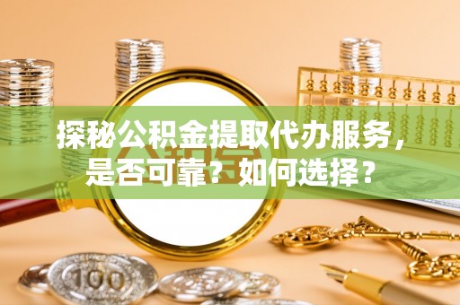 都安探秘公积金提取代办服务，是否可靠？如何选择？
