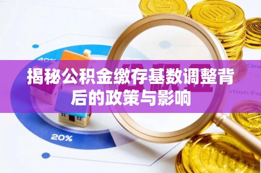 都安揭秘公积金缴存基数调整背后的政策与影响