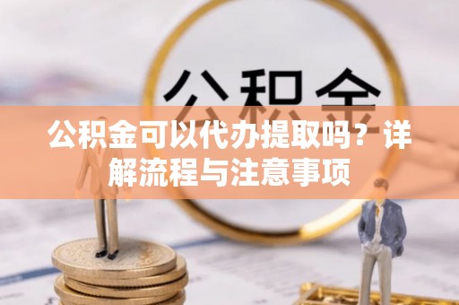 都安公积金可以代办提取吗？详解流程与注意事项