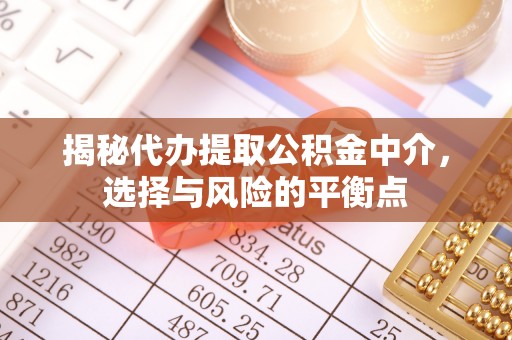 都安揭秘代办提取公积金中介，选择与风险的平衡点