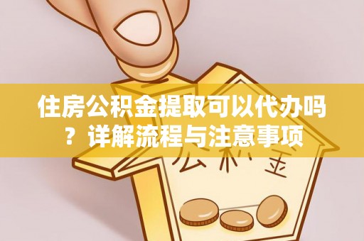 都安住房公积金提取可以代办吗？详解流程与注意事项