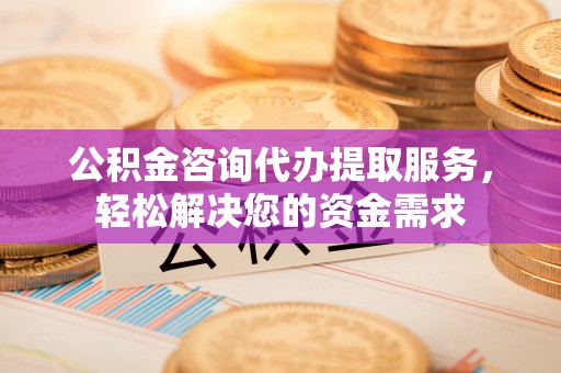 都安公积金咨询代办提取服务，轻松解决您的资金需求