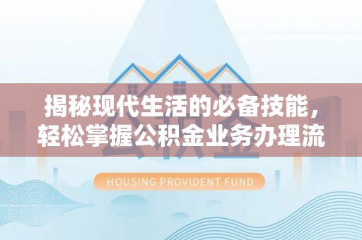 都安揭秘现代生活的必备技能，轻松掌握公积金业务办理流程