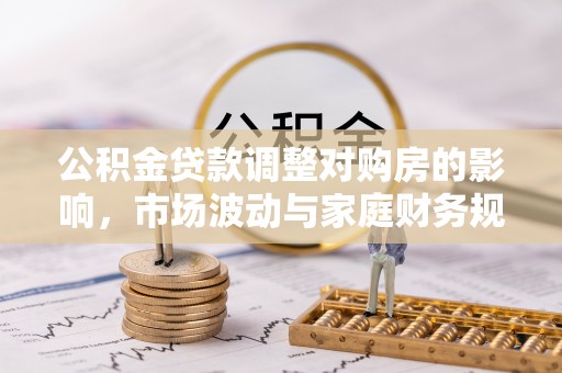 都安公积金贷款调整对购房的影响，市场波动与家庭财务规划