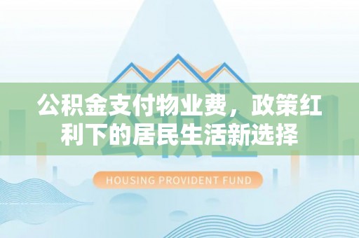 都安公积金支付物业费，政策红利下的居民生活新选择