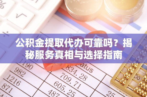 都安公积金提取代办可靠吗？揭秘服务真相与选择指南