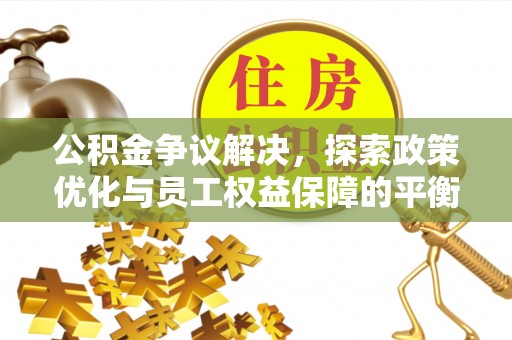 都安公积金争议解决，探索政策优化与员工权益保障的平衡点