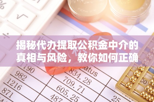 都安揭秘代办提取公积金中介的真相与风险，教你如何正确操作