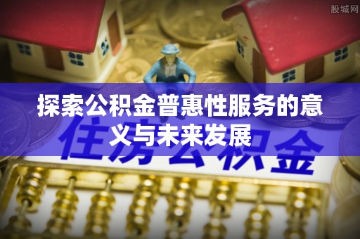 都安探索公积金普惠性服务的意义与未来发展