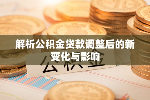 都安解析公积金贷款调整后的新变化与影响