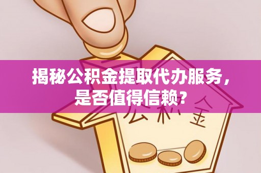 都安揭秘公积金提取代办服务，是否值得信赖？