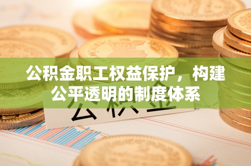 都安公积金职工权益保护，构建公平透明的制度体系
