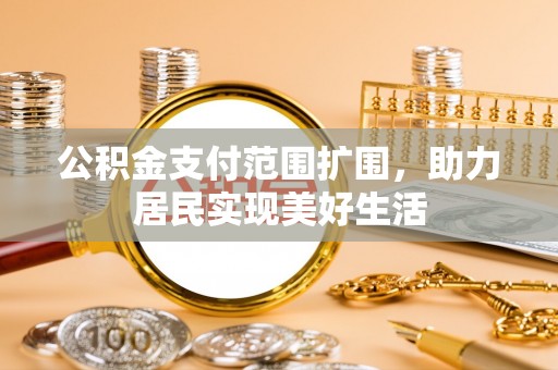 都安公积金支付范围扩围，助力居民实现美好生活