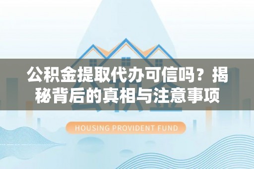 都安公积金提取代办可信吗？揭秘背后的真相与注意事项