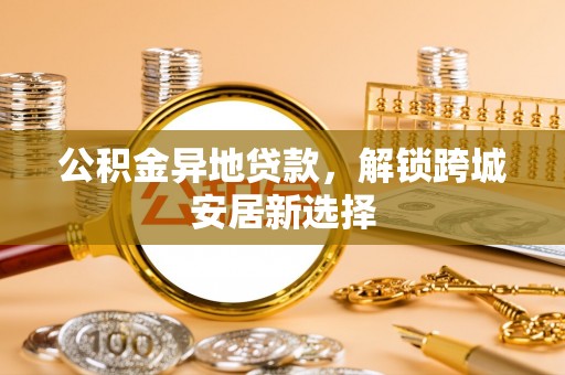 都安公积金异地贷款，解锁跨城安居新选择