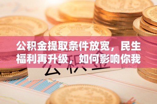 都安公积金提取条件放宽，民生福利再升级，如何影响你我生活？