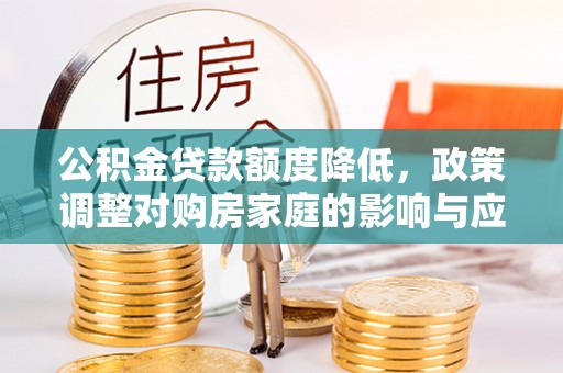 都安公积金贷款额度降低，政策调整对购房家庭的影响与应对策略