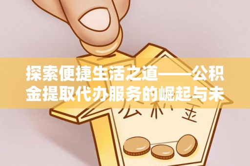 都安探索便捷生活之道——公积金提取代办服务的崛起与未来