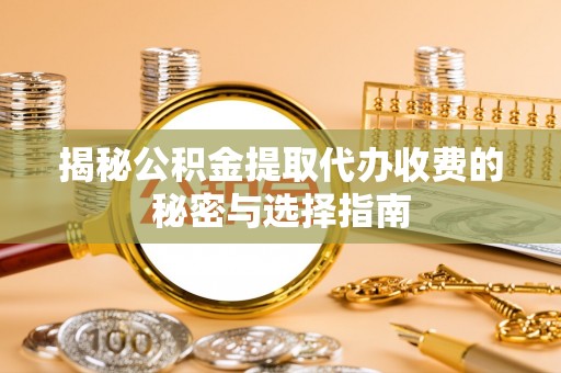 都安揭秘公积金提取代办收费的秘密与选择指南