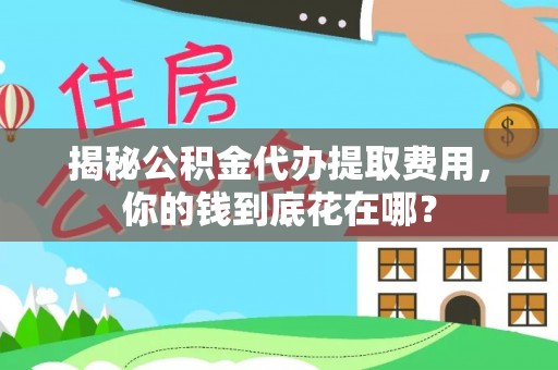都安揭秘公积金代办提取费用，你的钱到底花在哪？