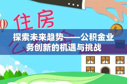 都安探索未来趋势——公积金业务创新的机遇与挑战