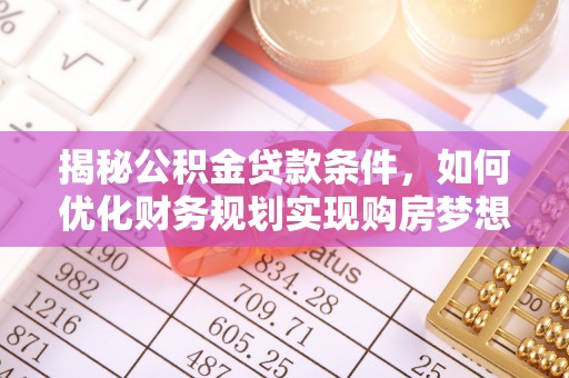 都安揭秘公积金贷款条件，如何优化财务规划实现购房梦想