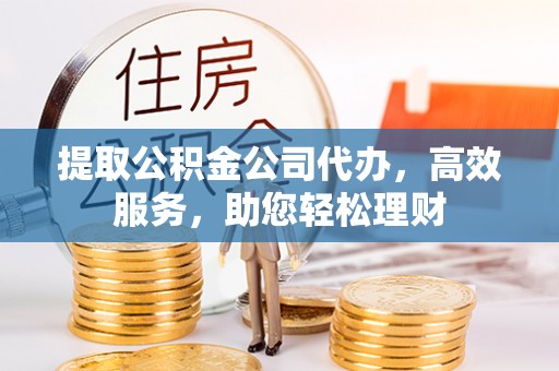 都安提取公积金公司代办，高效服务，助您轻松理财